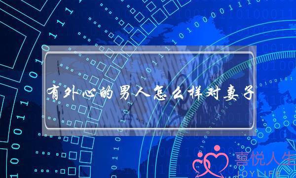 有外心的男人怎么样对妻子-泡学网-喜悦人生,挽回婚姻,分手挽回,经验婚姻,情感挽回,情感咨询,分离小三,泡学书籍