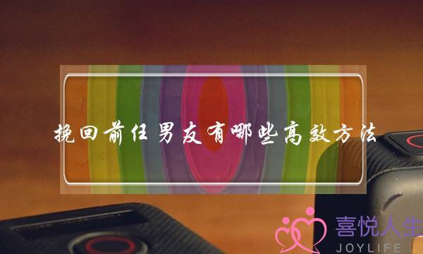 挽回前任男友有哪些高效方法？介绍成功挽回前男友技巧-泡学网-喜悦人生,挽回婚姻,分手挽回,经验婚姻,情感挽回,情感咨询,分离小三,泡学书籍