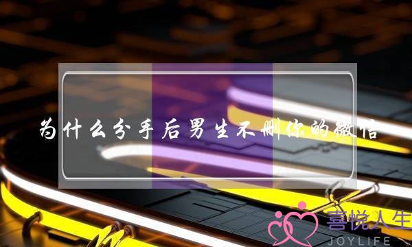 为什么分手后男生不删你的微信（不删除微信八成是这4种心理）-泡学网-喜悦人生,挽回婚姻,分手挽回,经验婚姻,情感挽回,情感咨询,分离小三,泡学书籍