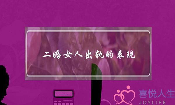 二婚女人出轨的表现（往往都会有着以下几种表现）-泡学网-喜悦人生,挽回婚姻,分手挽回,经验婚姻,情感挽回,情感咨询,分离小三,泡学书籍