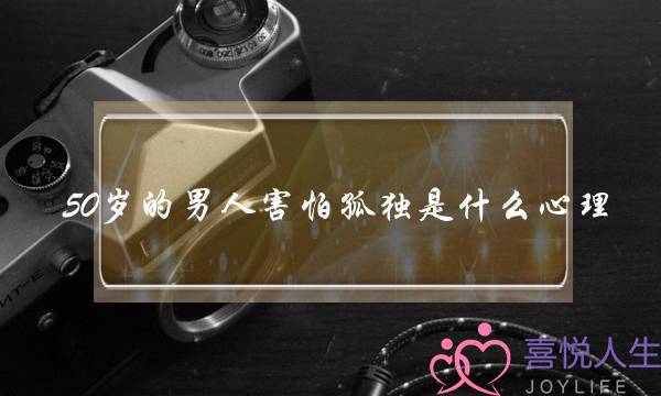 50岁的单身男人的心理(男人50岁后最怕什么)-泡学网-喜悦人生,挽回婚姻,分手挽回,经验婚姻,情感挽回,情感咨询,分离小三,泡学书籍