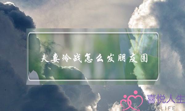 夫妻冷战怎么发朋友圈(两口子吵架冷战怎么发朋友圈)-泡学网-喜悦人生,挽回婚姻,分手挽回,经验婚姻,情感挽回,情感咨询,分离小三,泡学书籍