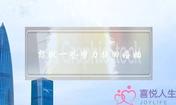 想做一些努力挽回婚姻-泡学网-喜悦人生,挽回婚姻,分手挽回,经验婚姻,情感挽回,情感咨询,分离小三,泡学书籍