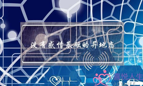 没有感情基础的异地恋(没有感情基础的异地恋怎么维持)-泡学网-喜悦人生,挽回婚姻,分手挽回,经验婚姻,情感挽回,情感咨询,分离小三,泡学书籍