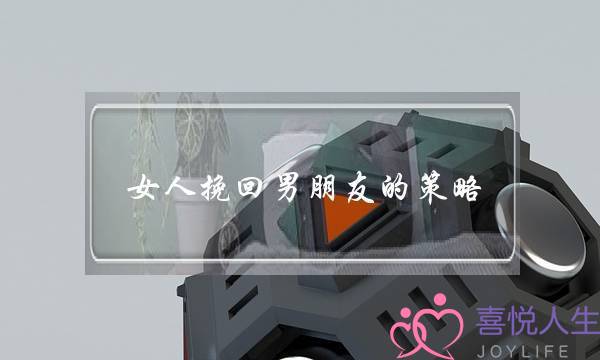 女人挽回男朋友的策略(女人想挽回男朋友用什么方法)-泡学网-喜悦人生,挽回婚姻,分手挽回,经验婚姻,情感挽回,情感咨询,分离小三,泡学书籍