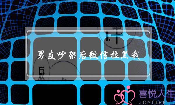 男友吵架后微信拉黑我(吵架后被男友删除微信)-泡学网-喜悦人生,挽回婚姻,分手挽回,经验婚姻,情感挽回,情感咨询,分离小三,泡学书籍
