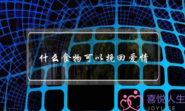 什么食物可以挽回爱情-泡学网-喜悦人生,挽回婚姻,分手挽回,经验婚姻,情感挽回,情感咨询,分离小三,泡学书籍