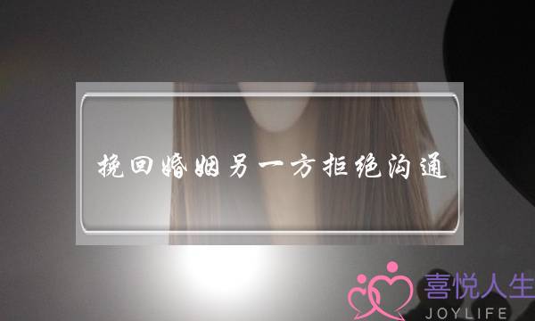 挽回婚姻另一方拒绝沟通-泡学网-喜悦人生,挽回婚姻,分手挽回,经验婚姻,情感挽回,情感咨询,分离小三,泡学书籍