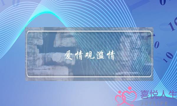 爱情观滥情(爱情观滥情是什么意思)-泡学网-喜悦人生,挽回婚姻,分手挽回,经验婚姻,情感挽回,情感咨询,分离小三,泡学书籍