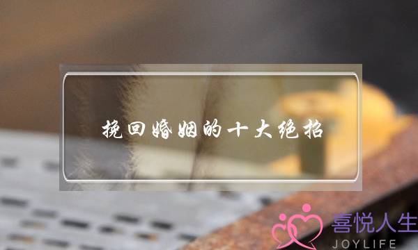 挽回婚姻的十大绝招-泡学网-喜悦人生,挽回婚姻,分手挽回,经验婚姻,情感挽回,情感咨询,分离小三,泡学书籍
