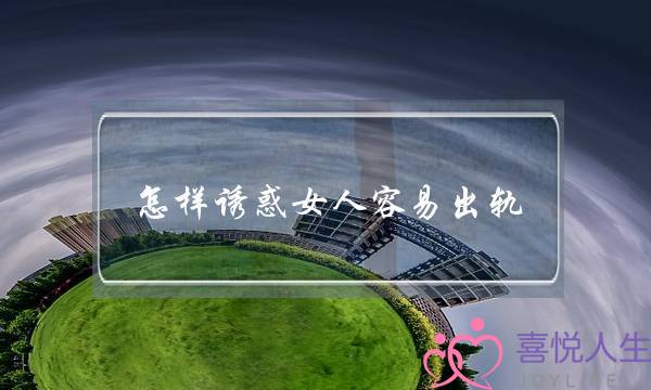 怎样诱惑女人容易出轨-泡学网-喜悦人生,挽回婚姻,分手挽回,经验婚姻,情感挽回,情感咨询,分离小三,泡学书籍