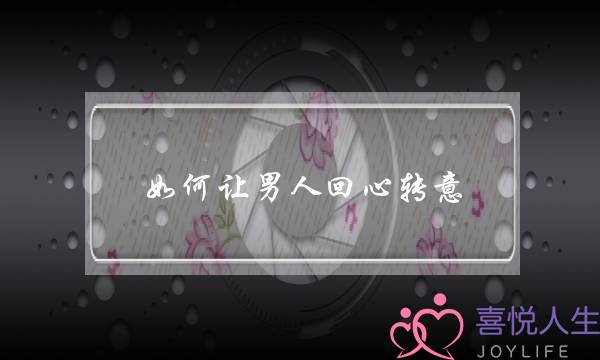 如何让男人回心转意(如何让男人回心转意重新爱我)-泡学网-喜悦人生,挽回婚姻,分手挽回,经验婚姻,情感挽回,情感咨询,分离小三,泡学书籍