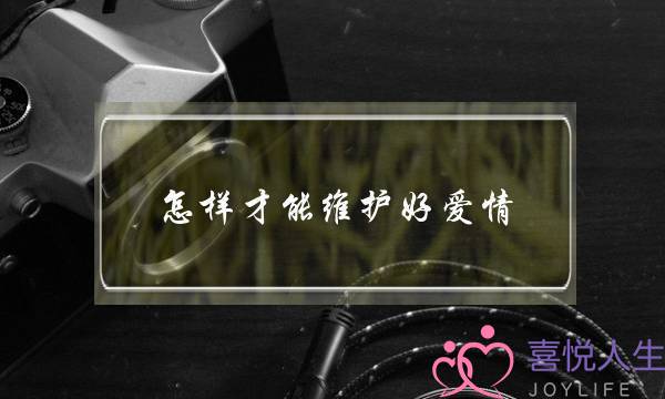 怎样才能维护好爱情(怎么样维持一段好的爱情)-泡学网-喜悦人生,挽回婚姻,分手挽回,经验婚姻,情感挽回,情感咨询,分离小三,泡学书籍