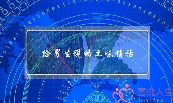 给男生说的土味情话-肉麻情话撩男必备-泡学网-喜悦人生,挽回婚姻,分手挽回,经验婚姻,情感挽回,情感咨询,分离小三,泡学书籍