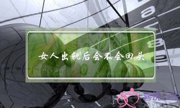 女人出轨后会不会回头 让她回心转意-泡学网-喜悦人生,挽回婚姻,分手挽回,经验婚姻,情感挽回,情感咨询,分离小三,泡学书籍
