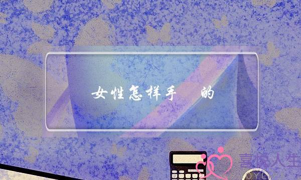 女性怎样手滛的-泡学网-喜悦人生,挽回婚姻,分手挽回,经验婚姻,情感挽回,情感咨询,分离小三,泡学书籍