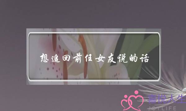 想追回前任女友说的话(给前任女友说的话)-泡学网-喜悦人生,挽回婚姻,分手挽回,经验婚姻,情感挽回,情感咨询,分离小三,泡学书籍