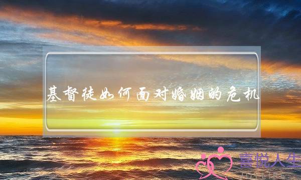 基督徒如何面对婚姻的危机-泡学网-喜悦人生,挽回婚姻,分手挽回,经验婚姻,情感挽回,情感咨询,分离小三,泡学书籍