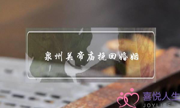 泉州关帝庙挽回婚姻-泡学网-喜悦人生,挽回婚姻,分手挽回,经验婚姻,情感挽回,情感咨询,分离小三,泡学书籍