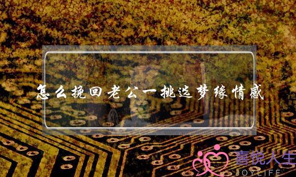 怎么挽回老公一挑选梦缘情感-泡学网-喜悦人生,挽回婚姻,分手挽回,经验婚姻,情感挽回,情感咨询,分离小三,泡学书籍