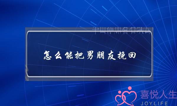 怎么能把男朋友挽回(我该怎么挽回男朋友的)-泡学网-喜悦人生,挽回婚姻,分手挽回,经验婚姻,情感挽回,情感咨询,分离小三,泡学书籍
