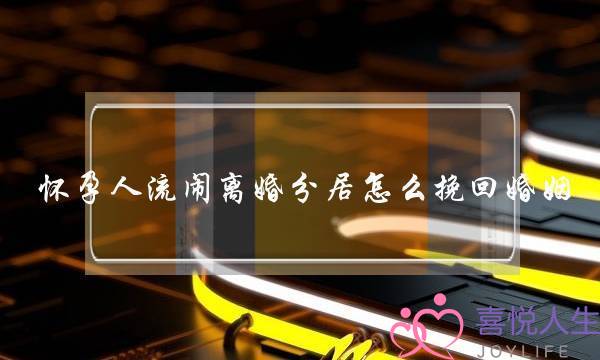 怀孕人流闹离婚分居怎么挽回婚姻-泡学网-喜悦人生,挽回婚姻,分手挽回,经验婚姻,情感挽回,情感咨询,分离小三,泡学书籍