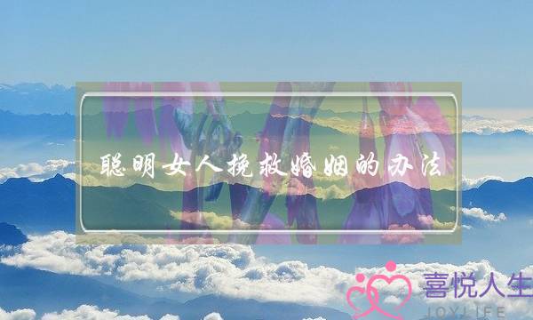 聪明女人挽救婚姻的办法-泡学网-喜悦人生,挽回婚姻,分手挽回,经验婚姻,情感挽回,情感咨询,分离小三,泡学书籍