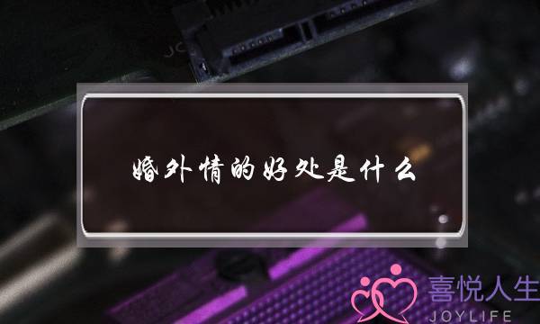 婚外情的好处是什么？-泡学网-喜悦人生,挽回婚姻,分手挽回,经验婚姻,情感挽回,情感咨询,分离小三,泡学书籍