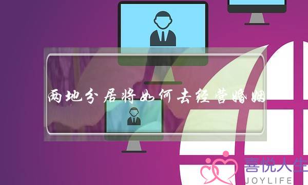 两地分居将如何去经营婚姻-泡学网-喜悦人生,挽回婚姻,分手挽回,经验婚姻,情感挽回,情感咨询,分离小三,泡学书籍