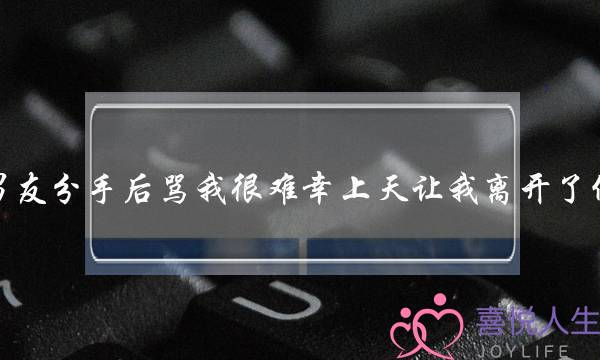 男友分手后骂我很难幸上天让我离开了他-泡学网-喜悦人生,挽回婚姻,分手挽回,经验婚姻,情感挽回,情感咨询,分离小三,泡学书籍