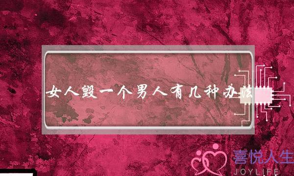 女人毁一个男人有几种办法-泡学网-喜悦人生,挽回婚姻,分手挽回,经验婚姻,情感挽回,情感咨询,分离小三,泡学书籍