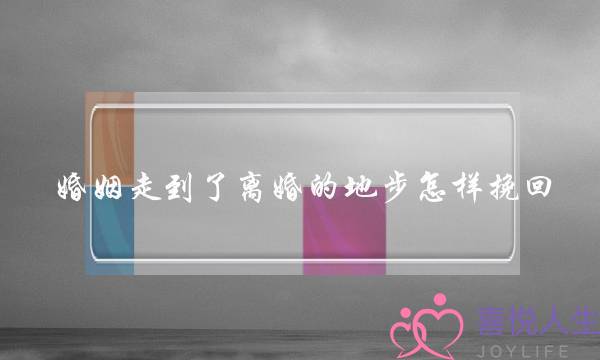 婚姻走到了离婚的地步怎样挽回-泡学网-喜悦人生,挽回婚姻,分手挽回,经验婚姻,情感挽回,情感咨询,分离小三,泡学书籍