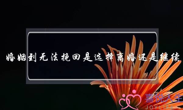 婚姻到无法挽回是选择离婚还是继续-泡学网-喜悦人生,挽回婚姻,分手挽回,经验婚姻,情感挽回,情感咨询,分离小三,泡学书籍