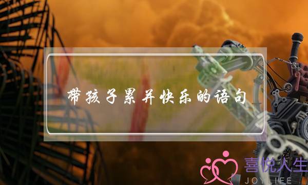 带孩子累并快乐的语句-泡学网-喜悦人生,挽回婚姻,分手挽回,经验婚姻,情感挽回,情感咨询,分离小三,泡学书籍