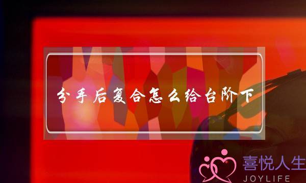分手后复合怎么给台阶下-挽回情感的绝佳技巧-泡学网-喜悦人生,挽回婚姻,分手挽回,经验婚姻,情感挽回,情感咨询,分离小三,泡学书籍