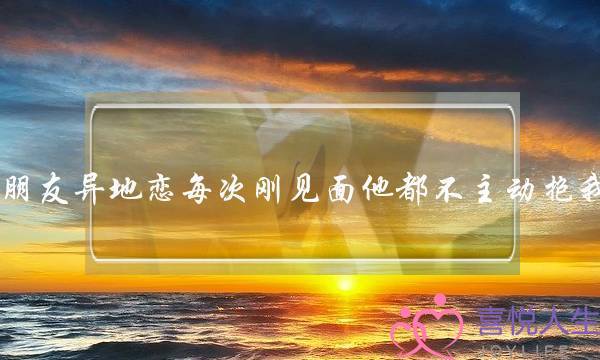 和男朋友异地恋每次刚见面他都不主动抱我亲我，都是我抱他亲他，他才-泡学网-喜悦人生,挽回婚姻,分手挽回,经验婚姻,情感挽回,情感咨询,分离小三,泡学书籍