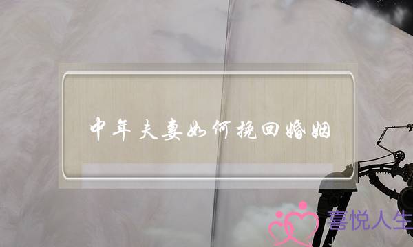 中年夫妻如何挽回婚姻(夫妻挽回婚姻的句子)-泡学网-喜悦人生,挽回婚姻,分手挽回,经验婚姻,情感挽回,情感咨询,分离小三,泡学书籍