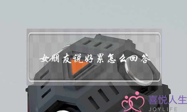 女朋友说好累怎么回答(女朋友说好累怎么回答比较好)-泡学网-喜悦人生,挽回婚姻,分手挽回,经验婚姻,情感挽回,情感咨询,分离小三,泡学书籍