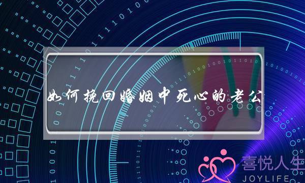 如何挽回婚姻中死心的老公-泡学网-喜悦人生,挽回婚姻,分手挽回,经验婚姻,情感挽回,情感咨询,分离小三,泡学书籍