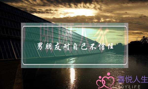 男朋友对自己不信任(发现男朋友不爱自己了怎么办)-泡学网-喜悦人生,挽回婚姻,分手挽回,经验婚姻,情感挽回,情感咨询,分离小三,泡学书籍