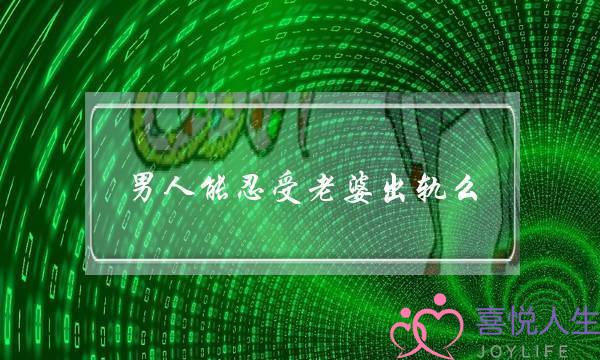 男人能忍受老婆出轨么-泡学网-喜悦人生,挽回婚姻,分手挽回,经验婚姻,情感挽回,情感咨询,分离小三,泡学书籍