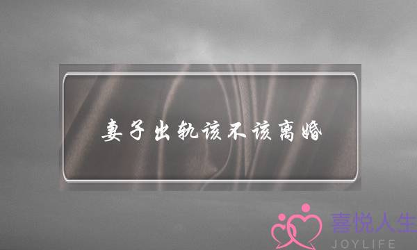 妻子出轨该不该离婚-泡学网-喜悦人生,挽回婚姻,分手挽回,经验婚姻,情感挽回,情感咨询,分离小三,泡学书籍