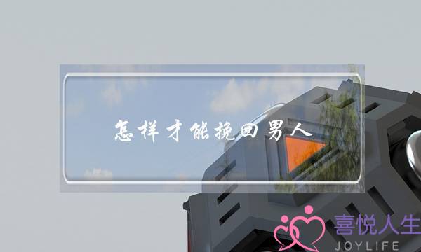 怎样才能挽回男人(怎样才能挽回男人的心)-泡学网-喜悦人生,挽回婚姻,分手挽回,经验婚姻,情感挽回,情感咨询,分离小三,泡学书籍