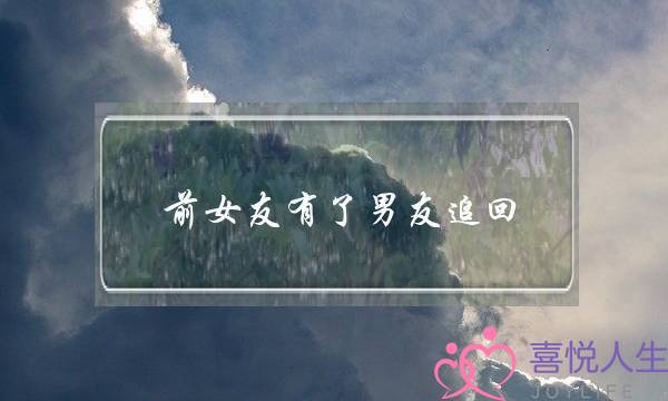 前女友有了男友追回(等前女友和新男友分手了再去追回来)-泡学网-喜悦人生,挽回婚姻,分手挽回,经验婚姻,情感挽回,情感咨询,分离小三,泡学书籍