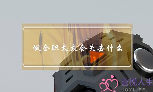 做全职太太会失去什么（盘点做全职太太的10个婚姻后果）-泡学网-喜悦人生,挽回婚姻,分手挽回,经验婚姻,情感挽回,情感咨询,分离小三,泡学书籍