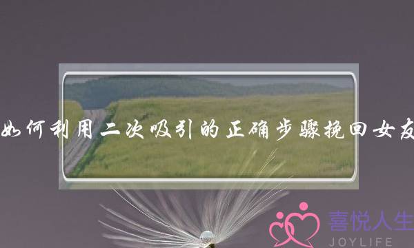 如何利用二次吸引的正确步骤挽回女友？-泡学网-喜悦人生,挽回婚姻,分手挽回,经验婚姻,情感挽回,情感咨询,分离小三,泡学书籍