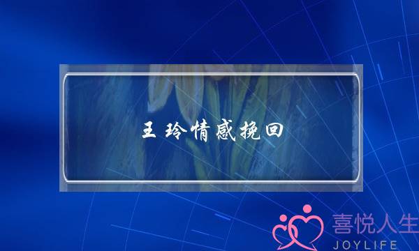 王玲情感挽回-泡学网-喜悦人生,挽回婚姻,分手挽回,经验婚姻,情感挽回,情感咨询,分离小三,泡学书籍