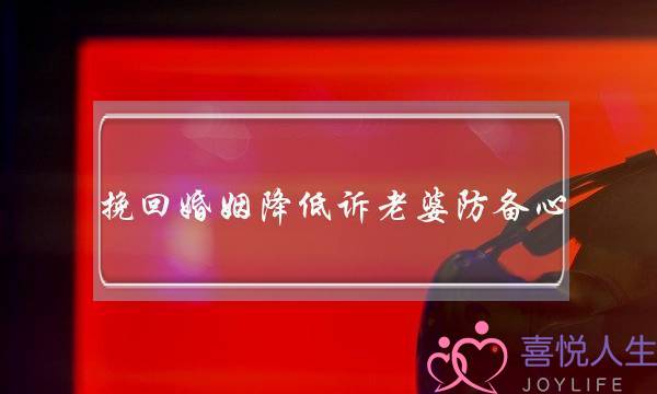 挽回婚姻降低诉老婆防备心-泡学网-喜悦人生,挽回婚姻,分手挽回,经验婚姻,情感挽回,情感咨询,分离小三,泡学书籍