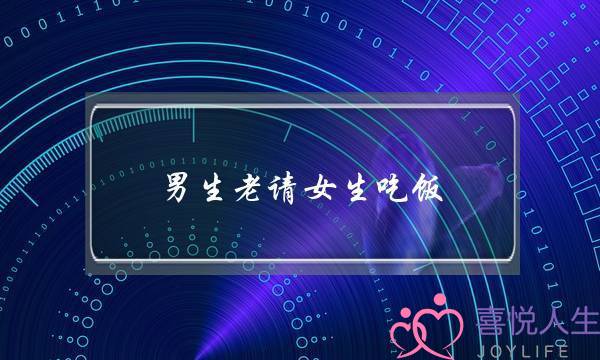男生老请女生吃饭(男生请女生吃饭代表什么)-泡学网-喜悦人生,挽回婚姻,分手挽回,经验婚姻,情感挽回,情感咨询,分离小三,泡学书籍