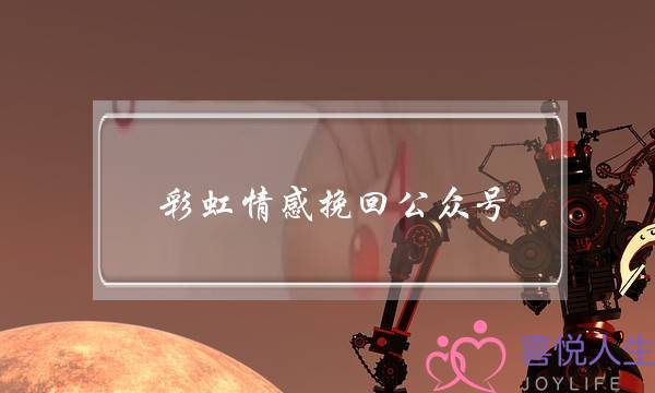 彩虹情感挽回公众号-泡学网-喜悦人生,挽回婚姻,分手挽回,经验婚姻,情感挽回,情感咨询,分离小三,泡学书籍